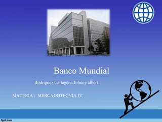 Banco Mundial
Rodríguez Cartagena Johnny albert
MATERIA : MERCADOTECNIA IV
 