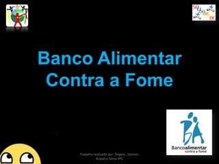 Banco Alimentar
Contra a Fome

Trabalho realizado por: Ângela , Damini,
Kripali e Sónia 9ºC

 
