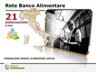 Rete Banco Alimentare
FONDAZIONE BANCO ALIMENTARE ONLUS
In Italia
 