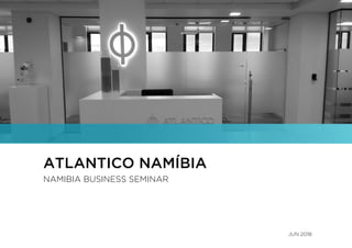 ATLANTICO NAMÍBIA
NAMIBIA BUSINESS SEMINAR
JUN 2018
 
