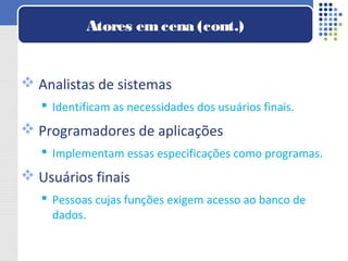  Analistas de sistemas
 Identificam as necessidades dos usuários finais.
 Programadores de aplicações
 Implementam essas especificações como programas.
 Usuários finais
 Pessoas cujas funções exigem acesso ao banco de
dados.
Atores emcena (cont.)
 