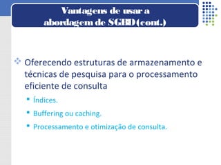  Oferecendo estruturas de armazenamento e
técnicas de pesquisa para o processamento
eficiente de consulta
 Índices.
 Buffering ou caching.
 Processamento e otimização de consulta.
Vantagens de usara
abordagemde SGBD(cont.)
 