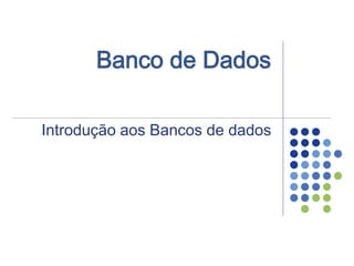 Banco de Dados
Introdução aos Bancos de dados
 