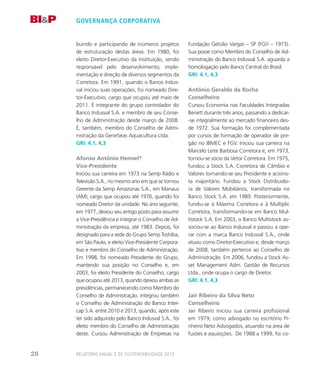 governança corporativa
buindo e participando de inúmeros projetos
de estruturação destas áreas. Em 1980, foi
eleito Diretor-Executivo da Instituição, sendo
responsável pelo desenvolvimento, imple-
mentação e direção de diversos segmentos da
Corretora. Em 1991, quando o Banco Indus-
val iniciou suas operações, foi nomeado Dire-
tor-Executivo, cargo que ocupou até maio de
2011. É integrante do grupo controlador do
Banco Indusval S.A. e membro de seu Conse-
lho de Administração desde março de 2008.
É, também, membro do Conselho de Admi-
nistração da GeneSeas Aquacultura Ltda.
GRI: 4.1, 4,3
Afonso Antônio Hennel*
Vice-Presidente
Iniciou sua carreira em 1973 na Semp Rádio e
Televisão S.A., no mesmo ano em que se tornou
Gerente da Semp Amazonas S.A., em Manaus
(AM), cargo que ocupou até 1976, quando foi
nomeado Diretor da unidade. No ano seguinte,
em 1977, deixou seu antigo posto para assumir
a Vice-Presidência e integrar o Conselho de Ad-
ministração da empresa, até 1983. Depois, foi
designado para a sede do Grupo Semp Toshiba,
em São Paulo, e eleito Vice-Presidente Corpora-
tivo e membro do Conselho de Administração.
Em 1998, foi nomeado Presidente do Grupo,
mantendo sua posição no Conselho e, em
2003, foi eleito Presidente do Conselho, cargo
que ocupou até 2013, quando deixou ambas as
presidências, permanecendo como Membro do
Conselho de Administração. Integrou também
o Conselho de Administração do Banco Inter-
cap S.A. entre 2010 e 2013, quando, após este
ter sido adquirido pelo Banco Indusval S.A., foi
eleito membro do Conselho de Administração
deste. Cursou Administração de Empresas na
Fundação Getúlio Vargas – SP (FGV – 1973).
Sua posse como Membro do Conselho de Ad-
ministração do Banco Indusval S.A. aguarda a
homologação pelo Banco Central do Brasil.
GRI: 4.1, 4,3
Antônio Geraldo da Rocha
Conselheiro
Cursou Economia nas Faculdades Integradas
Benett durante três anos, passando a dedicar-
-se integralmente ao mercado financeiro des-
de 1972. Sua formação foi complementada
por cursos de formação de operador de pre-
gão no IBMEC e FGV. Iniciou sua carreira na
Marcelo Leite Barbosa Corretora e, em 1973,
tornou-se sócio da Vetor Corretora. Em 1975,
fundou a Stock S.A. Corretora de Câmbio e
Valores tornando-se seu Presidente e acionis-
ta majoritário. Fundou a Stock Distribuido-
ra de Valores Mobiliários, transformada no
Banco Stock S.A. em 1989. Posteriormente,
fundiu-se à Máxima Corretora e à Multiplic
Corretora, transformando-se em Banco Mul-
tistock S.A. Em 2003, o Banco Multistock as-
sociou-se ao Banco Indusval e passou a ope-
rar com a marca Banco Indusval S.A., onde
atuou como Diretor-Executivo e, desde março
de 2008, também pertence ao Conselho de
Administração. Em 2006, fundou a Stock As-
set Management Adm. Gestão de Recursos
Ltda., onde ocupa o cargo de Diretor.
GRI: 4.1, 4,3
Jair Ribeiro da Silva Neto
Conselheiro
Jair Ribeiro iniciou sua carreira profissional
em 1979, como advogado no escritório Pi-
nheiro Neto Advogados, atuando na área de
fusões e aquisições. De 1988 a 1999, foi co-
Relatório Anual e de Sustentabilidade 201328
 