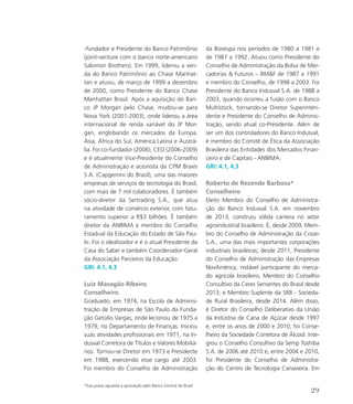 -fundador e Presidente do Banco Patrimônio
(joint-venture com o banco norte-americano
Salomon Brothers). Em 1999, liderou a ven-
da do Banco Patrimônio ao Chase Manhat-
tan e atuou, de março de 1999 a dezembro
de 2000, como Presidente do Banco Chase
Manhattan Brasil. Após a aquisição do Ban-
co JP Morgan pelo Chase, mudou-se para
Nova York (2001-2003), onde liderou a área
internacional de renda variável do JP Mor-
gan, englobando os mercados da Europa,
Ásia, África do Sul, América Latina e Austrá-
lia. Foi co-fundador (2006), CEO (2006-2009)
e é atualmente Vice-Presidente do Conselho
de Administração e acionista da CPM Braxis
S.A. (Capgemini do Brasil), uma das maiores
empresas de serviços de tecnologia do Brasil,
com mais de 7 mil colaboradores. É também
sócio-diretor da Sertrading S.A., que atua
na atividade de comércio exterior, com fatu-
ramento superior a R$3 bilhões. É também
diretor da ANBIMA e membro do Conselho
Estadual da Educação do Estado de São Pau-
lo. Foi o idealizador e é o atual Presidente da
Casa do Saber e também Coordenador-Geral
da Associação Parceiros da Educação.
GRI: 4.1, 4,3
Luiz Masagão Ribeiro
Conselheiro
Graduado, em 1974, na Escola de Adminis-
tração de Empresas de São Paulo da Funda-
ção Getúlio Vargas, onde lecionou de 1975 a
1979, no Departamento de Finanças. Iniciou
suas atividades profissionais em 1971, na In-
dusval Corretora de Títulos e Valores Mobiliá-
rios. Tornou-se Diretor em 1973 e Presidente
em 1988, exercendo esse cargo até 2003.
Foi membro do Conselho de Administração
da Bovespa nos períodos de 1980 a 1981 e
de 1987 a 1992. Atuou como Presidente do
Conselho de Administração da Bolsa de Mer-
cadorias  Futuros – BMF de 1987 a 1991
e membro do Conselho, de 1998 a 2003. Foi
Presidente do Banco Indusval S.A. de 1988 a
2003, quando ocorreu a fusão com o Banco
Multistock, tornando-se Diretor Superinten-
dente e Presidente do Conselho de Adminis-
tração, sendo atual co-Presidente. Além de
ser um dos controladores do Banco Indusval,
é membro do Comitê de Ética da Associação
Brasileira das Entidades dos Mercados Finan-
ceiro e de Capitais - ANBIMA.
GRI: 4.1, 4,3
Roberto de Rezende Barbosa*
Conselheiro
Eleito Membro do Conselho de Administra-
ção do Banco Indusval S.A. em novembro
de 2013, construiu sólida carreira no setor
agroindustrial brasileiro. É, desde 2009, Mem-
bro do Conselho de Administração da Cosan
S.A., uma das mais importantes corporações
industriais brasileiras; desde 2011, Presidente
do Conselho de Administração das Empresas
NovAmérica, notável participante do merca-
do agrícola brasileiro, Membro do Conselho
Consultivo da Ceres Sementes do Brasil desde
2013; e Membro Suplente da SRB - Socieda-
de Rural Brasileira, desde 2014. Além disso,
é Diretor do Conselho Deliberativo da União
da Indústria de Cana de Açúcar desde 1997
e, entre os anos de 2000 e 2010, foi Conse-
lheiro da Sociedade Corretora de Álcool. Inte-
grou o Conselho Consultivo da Semp Toshiba
S.A. de 2006 até 2010 e, entre 2004 e 2010,
foi Presidente do Conselho de Administra-
ção do Centro de Tecnologia Canavieira. Em
*Sua posse aguarda a aprovação pelo Banco Central do Brasil
29
 