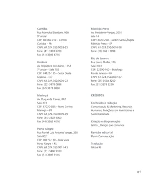 Curitiba
Rua Marechal Deodoro, 950
9º andar
CEP: 80.060-010 – Centro
Curitiba – PR
CNPJ: 61.024.352/0003-33
Fone: (41) 3303 6700
Fax: (41) 3303 6716
Goiânia
Av. República do Líbano, 1551
7º andar – Sala 702
CEP: 74125-125 – Setor Oeste
Goiânia – GO
CNPJ: 61.024.352/0005-03
Fone: (62) 3878 0888
Fax: (62) 3878 0860
Maringá
Av. Duque de Caxias, 882
Sala 303
CEP: 87020-025 – Novo Centro
Maringá – PR
CNPJ: 61.024.352/0009-29
Fone: (44) 3302 4000
Fax: (44) 3303 4016
Porto Alegre
Rua Furriel Luiz Antonio Vargas, 250
Sala 802
CEP: 90470-130 – Bela Vista
Porto Alegre – RS
CNPJ: 61.024.352/0011-43
Fone: (51) 3406 9100
Fax: (51) 3406 9116
Ribeirão Preto
Av. Presidente Vargas, 2001
sala 14
CEP:14020-260 – Jardim Santa Ângela
Ribeirão Preto – SP
CNPJ: 61.024.352/0016-58
Fone: (16) 3621 1098
Rio de Janeiro
Rua Lauro Muller, 116
Sala 3501
CEP: 22290-160 – Botafogo
Rio de Janeiro – RJ
CNPJ: 61.024.352/0007-67
Fone: (21) 3578 3200
Fax: (21) 3578 3220
Créditos
Conteúdo e redação
Comunicação  Marketing, Recursos
Humanos, Relações com Investidores e
Sustentabilidade
Criação e diagramação
Gritto _ Design que comunica
Revisão editorial
Planin Comunicação
Tradução
Global RI
87
 