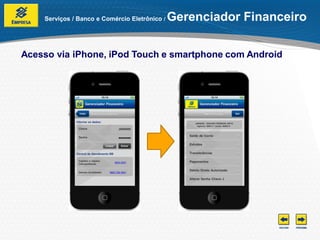 Serviços / Banco e Comércio Eletrônico /   Gerenciador Financeiro

Acesso via iPhone, iPod Touch e smartphone com Android
 