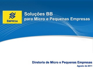 Soluções BB
para Micro e Pequenas Empresas




   Diretoria de Micro e Pequenas Empresas
                               Agosto de 2011
 