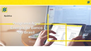 Programa Agro
Energia do Banco
do Brasil
#pública
 