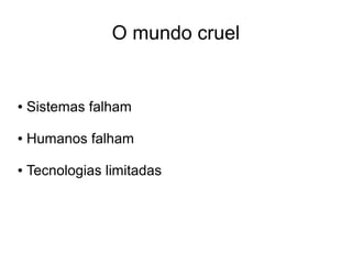 O mundo cruel


●   Sistemas falham

●   Humanos falham

●   Tecnologias limitadas
 