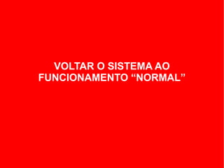 VOLTAR O SISTEMA AO
FUNCIONAMENTO “NORMAL”
 