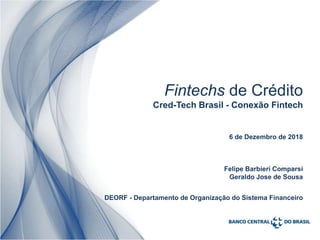 1
6 de Dezembro de 2018
Felipe Barbieri Comparsi
Geraldo Jose de Sousa
DEORF - Departamento de Organização do Sistema Financeiro
Fintechs de Crédito
Cred-Tech Brasil - Conexão Fintech
 