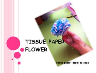 TISSUE PAPER
FLOWER

         Tissue paper: papel de seda
 