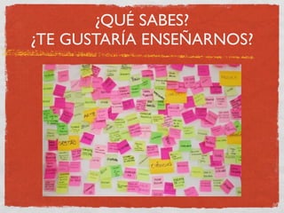 ¿QUÉ SABES?
¿TE GUSTARÍA ENSEÑARNOS?
 