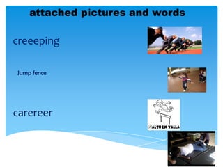blance
Jump fence
creeeping
carereer
attached pictures and words
 
