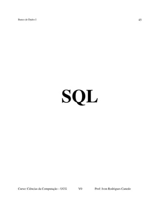 Banco de Dados I
Curso: Ciências da Computação – UCG V0 Prof: Ivon Rodrigues Canedo
45
SQL
 