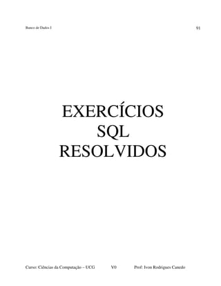 Banco de Dados I
Curso: Ciências da Computação – UCG V0 Prof: Ivon Rodrigues Canedo
91
EXERCÍCIOS
SQL
RESOLVIDOS
 