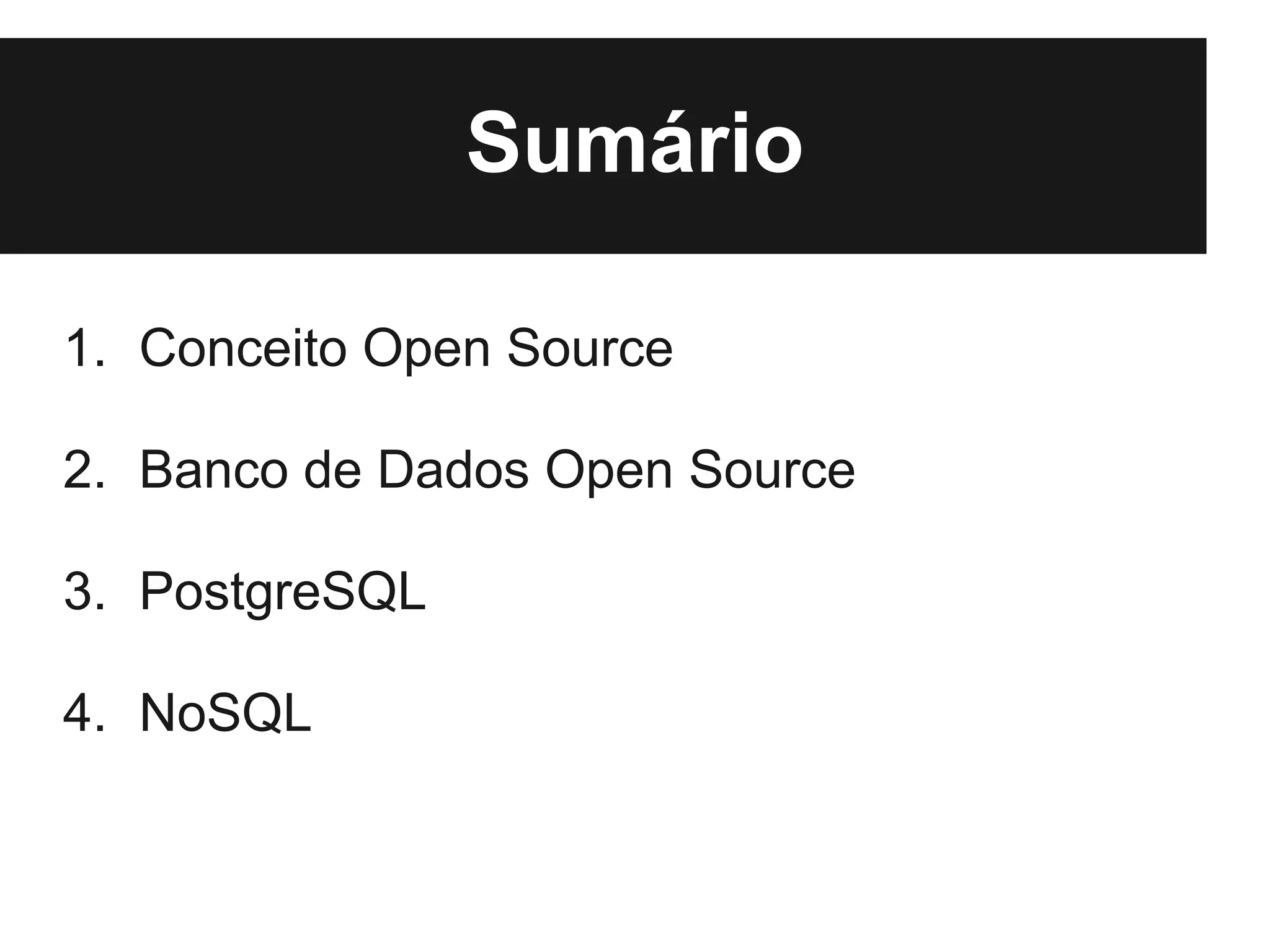 Sumário

1. Conceito Open Source

2. Banco de Dados Open Source

3. PostgreSQL

4. NoSQL
 