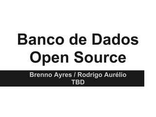 Banco de Dados
 Open Source
 Brenno Ayres / Rodrigo Aurélio
             TBD
 