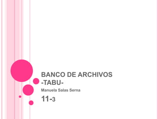 BANCO DE ARCHIVOS 
-TABU-Manuela 
Salas Serna 
11-3 
 