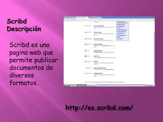 http://es.scribd.com/ 
Scribd 
Descripción 
Scribd es una 
pagina web que 
permite publicar 
documentos de 
diversos 
formatos. 
 