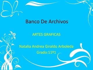 Banco De Archivos 
ARTES GRAFICAS 
Natalia Andrea Giraldo Arboleda 
Grado:11º1 
 
