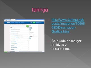 http://www.taringa.net/ 
posts/imagenes/10605 
095/Descripcion- 
Grafica.html 
Se puede descargar 
archivos y 
documentos. 
 