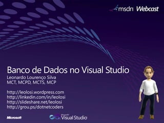 Banco de Dados no Visual Studio Leonardo Lourenço Silva MCT, MCPD, MCTS, MCP http://leolosi.wordpress.com http://linkedin.com/in/leolosi http://slideshare.net/leolosi http://grou.ps/dotnetcoders 