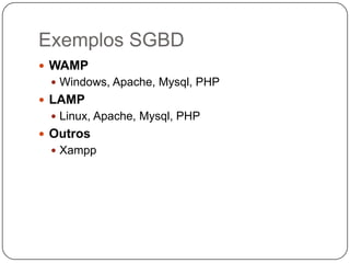 Exemplos SGBD
 WAMP
  Windows, Apache, Mysql, PHP
 LAMP
  Linux, Apache, Mysql, PHP
 Outros
  Xampp
 