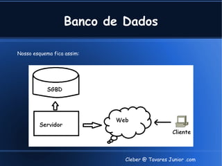 Banco de Dados

Nosso esquema fica assim:




                            Cleber @ Tavares Junior .com
 