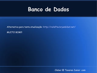 Banco de Dados


Alternativa para tanta atualização: http://railsftw.bryanbibat.net/

MUITO BOM!!!




                                              Cleber @ Tavares Junior .com
 