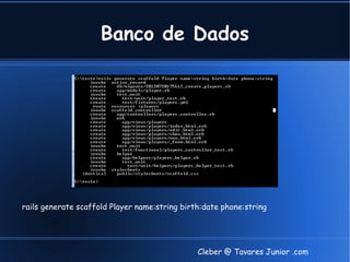 Banco de Dados




rails generate scaffold Player name:string birth:date phone:string




                                               Cleber @ Tavares Junior .com
 