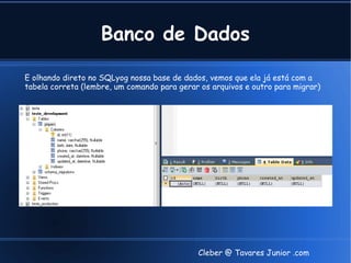 Banco de Dados

E olhando direto no SQLyog nossa base de dados, vemos que ela já está com a
tabela correta (lembre, um comando para gerar os arquivos e outro para migrar)




                                             Cleber @ Tavares Junior .com
 