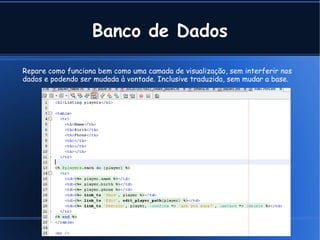 Banco de Dados

Repare como funciona bem como uma camada de visualização, sem interferir nos
dados e podendo ser mudada à vontade. Inclusive traduzida, sem mudar a base.




                                            Cleber @ Tavares Junior .com
 