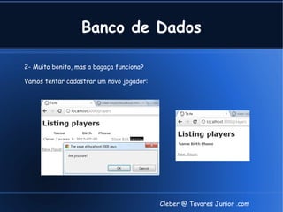 Banco de Dados

2- Muito bonito, mas a bagaça funciona?

Vamos tentar cadastrar um novo jogador:




                                          Cleber @ Tavares Junior .com
 
