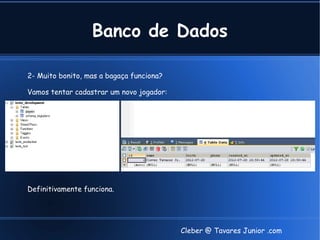 Banco de Dados

2- Muito bonito, mas a bagaça funciona?

Vamos tentar cadastrar um novo jogador:




Definitivamente funciona.




                                          Cleber @ Tavares Junior .com
 
