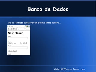 Banco de Dados

Se eu tentasse cadastrar em branco antes poderia…




                                          Cleber @ Tavares Junior .com
 