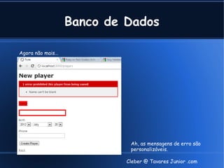 Banco de Dados

Agora não mais…




                            Ah, as mensagens de erro são
                            personalizáveis.

                           Cleber @ Tavares Junior .com
 