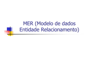 MER (Modelo de dados
Entidade Relacionamento)
 