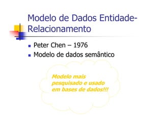 Modelo de Dados Entidade-
Relacionamento
 Peter Chen – 1976
 Modelo de dados semântico


      Modelo mais
      pesquisado e usado
      em bases de dados!!!
 