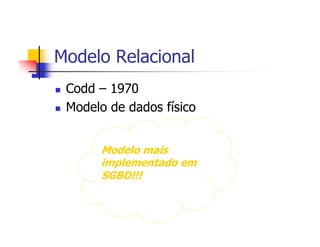Modelo Relacional
 Codd – 1970
 Modelo de dados físico


      Modelo mais
      implementado em
      SGBD!!!
 