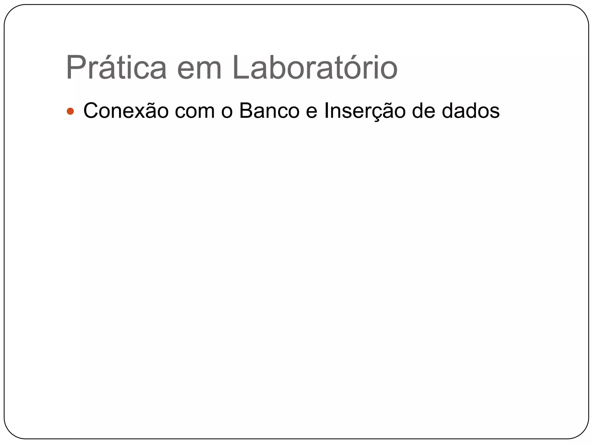 Prática em Laboratório
 Conexão com o Banco e Inserção de dados
 
