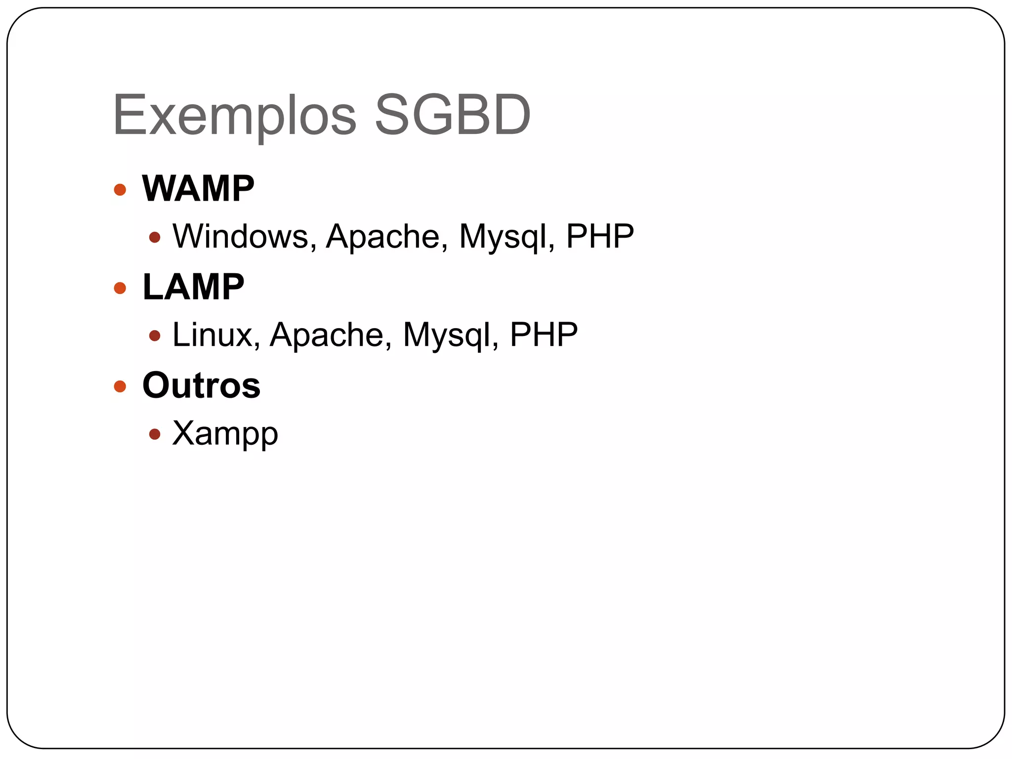 Exemplos SGBD
 WAMP
  Windows, Apache, Mysql, PHP
 LAMP
  Linux, Apache, Mysql, PHP
 Outros
  Xampp
 