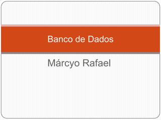 Banco de Dados

Márcyo Rafael
 
