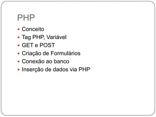PHP
 Conceito
 Tag PHP, Variável
 GET e POST
 Criação de Formulários
 Conexão ao banco
 Inserção de dados via PHP
 
