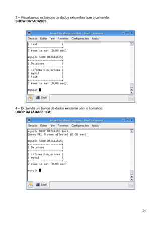 3 – Visualizando os bancos de dados existentes com o comando:
SHOW DATABASES;




4 – Excluindo um banco de dados existente com o comando:
DROP DATABASE test;




                                                                24
 