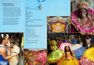 Público-alvo
Turistas e comunidade em geral
Local
Sede do grupo
Duração da atividade
50 minutos
Tamanho dos grupos
4 a 15 pessoas
Frequência
Uma vez por semana (de segunda a domingo)
Antecedência da reserva
6 dias
Inclui
Mostra de fantasias, adereços e local de trabalho,
com possibilidade de participar da atividade
Contato
Dona Marivalda dos Santos
81 3267.3753 / 8514.3599
Rua Tuiná, 15 – Mangabeira
CEP 52110-473 – Recife/PE
maracatuestrelabrilhante@gmail.com
www.maracatuestrelabrilhante.com.br
Roteiros
Conhecendo o território / BombÁfrica
Preço (clique para consultar tabela)
História brilhante
Maracatu Estrela Brilhante
Nem sempre as histórias são brilhantes, mas a
de Dona Marivalda, rainha do Maracatu Estrela
Brilhante, sem dúvida é. Sua sabedoria é infinita.
Ouvi-la contar a história da origem da agremiação
fundada em 1906 é algo mágico e encantador.
Coisa de mestre. Na verdade, a atividade é uma
volta ao passado e aos valores de um movimento
cultural forte e significativo para um povo.
O grupo Maracatu Estrela Brilhante apresenta-
se uma vez por semana para os turistas
e a comunidade em geral, durante 50
minutos aproximadamente. Ao som do rico
batuque dos tambores, eles chegam até a
participar da atividade de forma ativa.
27
 