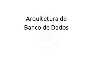 Arquitetura de 
Banco de Dados  