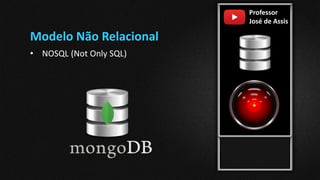 Professor
José de Assis
Modelo Não Relacional
• NOSQL (Not Only SQL)
 
