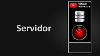 Professor
José de Assis
Servidor
 